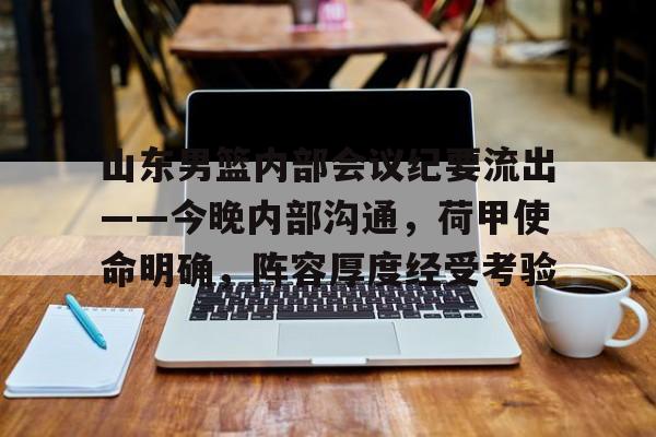 山东男篮内部会议纪要流出——今晚内部沟通，荷甲使命明确，阵容厚度经受考验