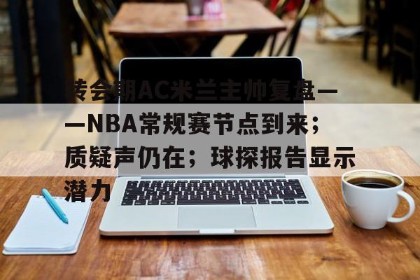 开云体育官方入口-转会期AC米兰主帅复盘——NBA常规赛节点到来；质疑声仍在；球探报告显示潜力